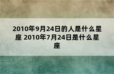 2010年9月24日的人是什么星座 2010年7月24日是什么星座